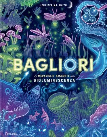 bagliori. le meraviglie nascoste della bioluminescenza. ediz. a colori